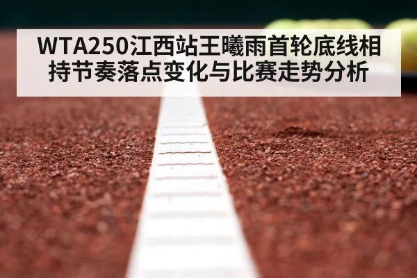 WTA250江西站王曦雨首轮底线相持节奏落点变化与比赛走势分析