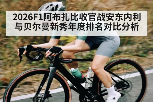 2026F1阿布扎比收官战安东内利与贝尔曼新秀年度排名对比分析