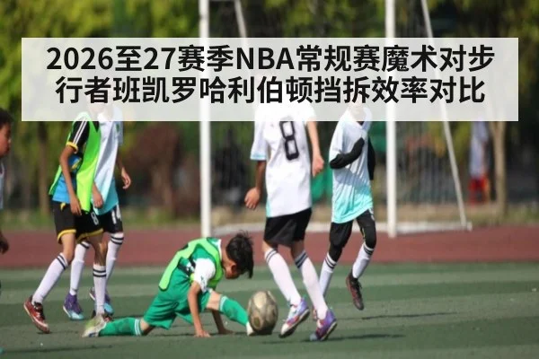 2026至27赛季NBA常规赛魔术对步行者班凯罗哈利伯顿挡拆效率对比